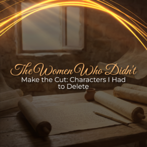 The Women Who Didn’t Make the Cut: Characters I Had to Delete